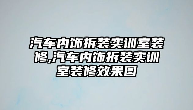 汽車內(nèi)飾拆裝實訓(xùn)室裝修,汽車內(nèi)飾拆裝實訓(xùn)室裝修效果圖