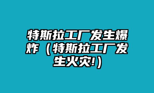 特斯拉工廠發(fā)生爆炸（特斯拉工廠發(fā)生火災(zāi)!）