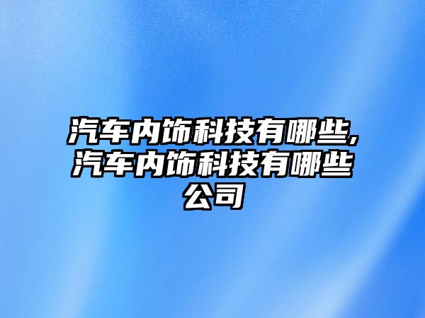 汽車內(nèi)飾科技有哪些,汽車內(nèi)飾科技有哪些公司