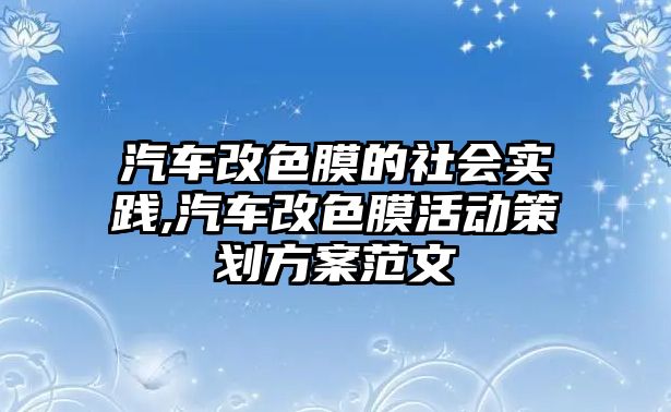 汽車改色膜的社會實踐,汽車改色膜活動策劃方案范文