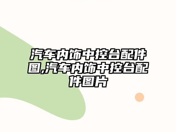 汽車內飾中控臺配件圖,汽車內飾中控臺配件圖片