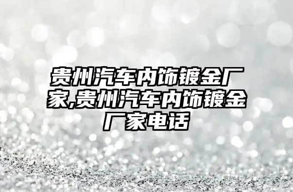 貴州汽車內(nèi)飾鍍金廠家,貴州汽車內(nèi)飾鍍金廠家電話