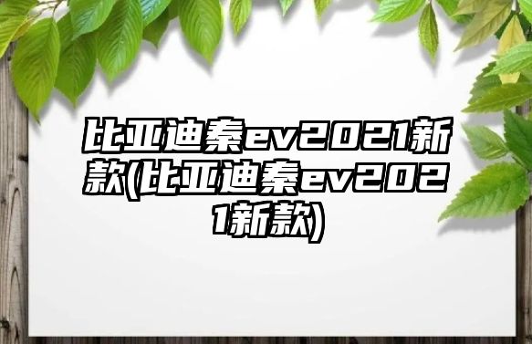 比亞迪秦ev2021新款(比亞迪秦ev2021新款)