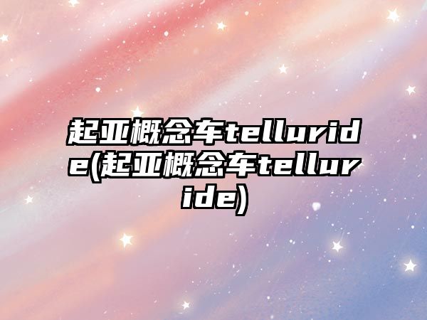 起亞概念車telluride(起亞概念車telluride)