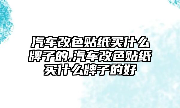 汽車改色貼紙買什么牌子的,汽車改色貼紙買什么牌子的好