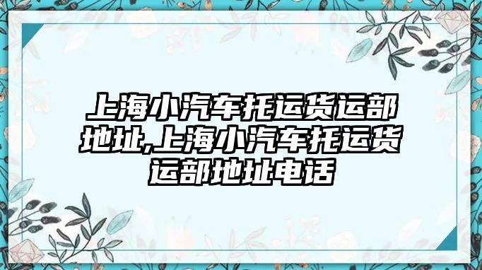 上海小汽車托運貨運部地址,上海小汽車托運貨運部地址電話