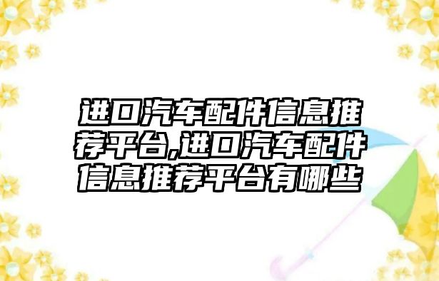 進口汽車配件信息推薦平臺,進口汽車配件信息推薦平臺有哪些