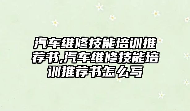 汽車維修技能培訓(xùn)推薦書,汽車維修技能培訓(xùn)推薦書怎么寫