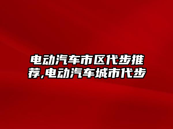 電動汽車市區(qū)代步推薦,電動汽車城市代步