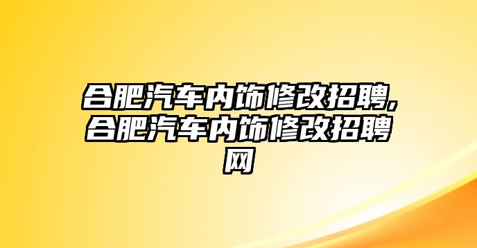 合肥汽車內(nèi)飾修改招聘,合肥汽車內(nèi)飾修改招聘網(wǎng)