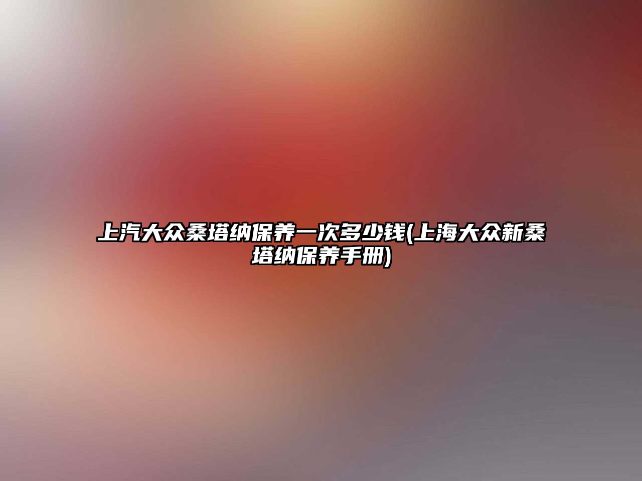 上汽大眾桑塔納保養(yǎng)一次多少錢(上海大眾新桑塔納保養(yǎng)手冊(cè))