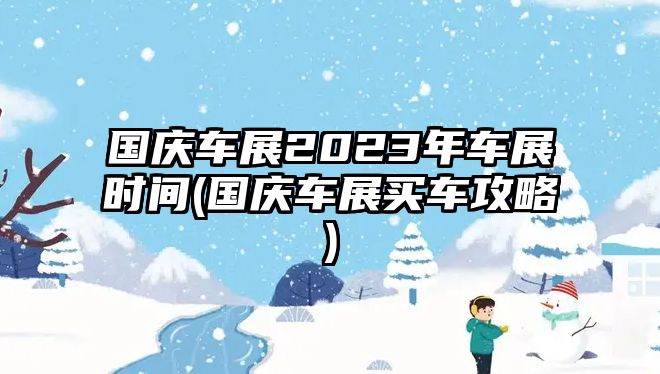 國慶車展2023年車展時間(國慶車展買車攻略)