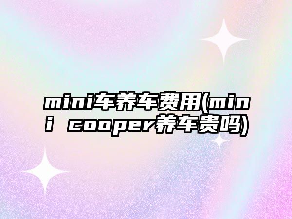 mini車養(yǎng)車費(fèi)用(mini cooper養(yǎng)車貴嗎)