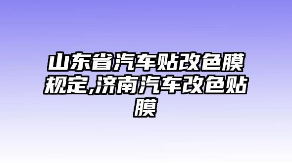 山東省汽車貼改色膜規(guī)定,濟(jì)南汽車改色貼膜