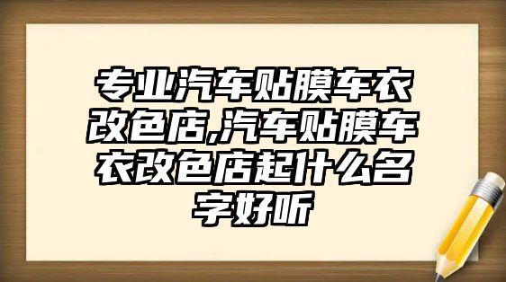 專業(yè)汽車貼膜車衣改色店,汽車貼膜車衣改色店起什么名字好聽(tīng)