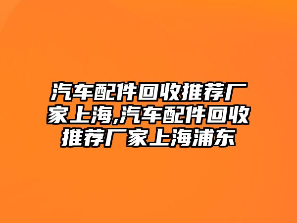 汽車配件回收推薦廠家上海,汽車配件回收推薦廠家上海浦東