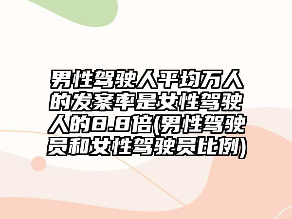 男性駕駛?cè)似骄f人的發(fā)案率是女性駕駛?cè)说?.8倍(男性駕駛員和女性駕駛員比例)