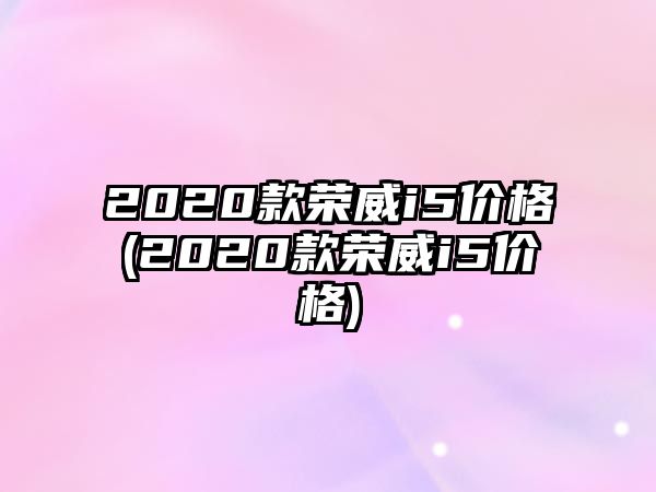 2020款榮威i5價格(2020款榮威i5價格)