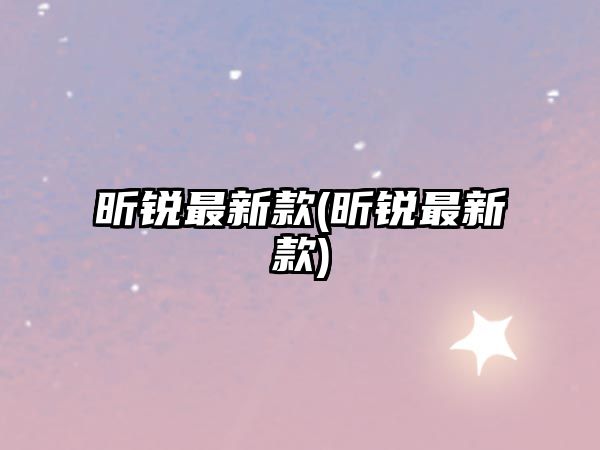 昕銳最新款(昕銳最新款)