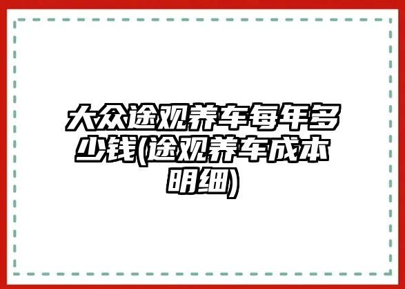 大眾途觀養(yǎng)車每年多少錢(途觀養(yǎng)車成本明細(xì))