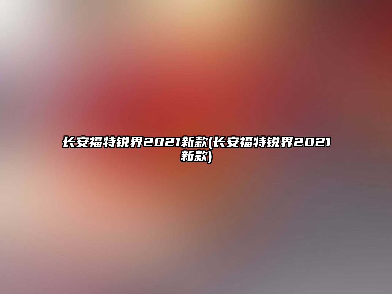 長(zhǎng)安福特銳界2021新款(長(zhǎng)安福特銳界2021新款)