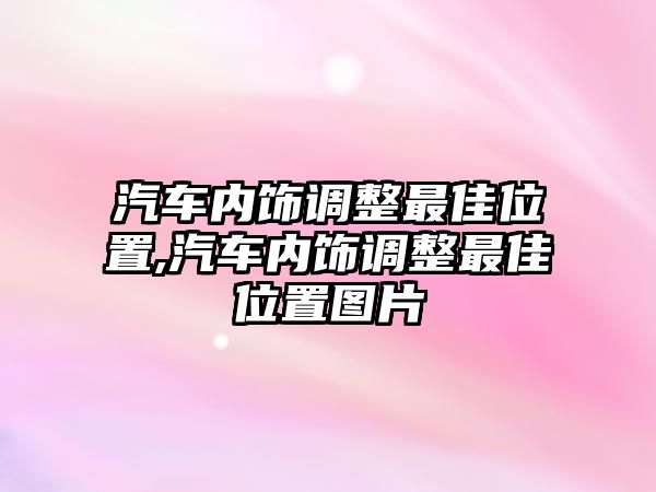 汽車內(nèi)飾調(diào)整最佳位置,汽車內(nèi)飾調(diào)整最佳位置圖片