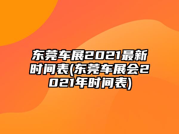 東莞車展2021最新時(shí)間表(東莞車展會(huì)2021年時(shí)間表)