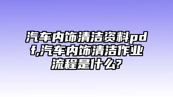 汽車內(nèi)飾清潔資料pdf,汽車內(nèi)飾清潔作業(yè)流程是什么?