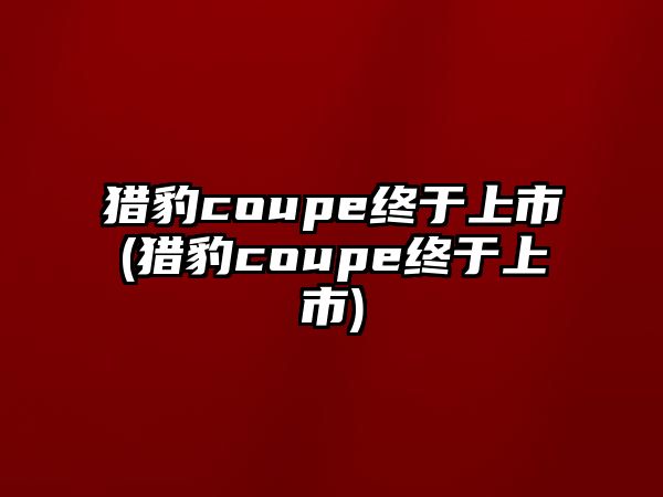 獵豹coupe終于上市(獵豹coupe終于上市)