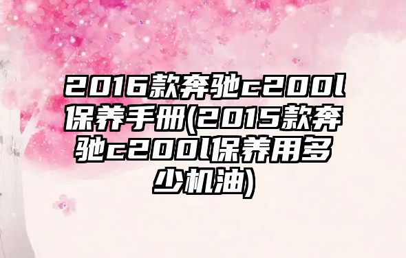 2016款奔馳c200l保養(yǎng)手冊(2015款奔馳c200l保養(yǎng)用多少機(jī)油)