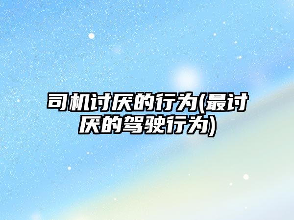 司機討厭的行為(最討厭的駕駛行為)