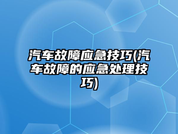 汽車故障應急技巧(汽車故障的應急處理技巧)