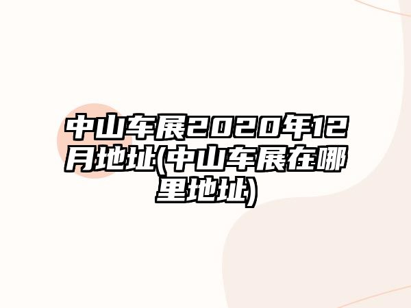 中山車展2020年12月地址(中山車展在哪里地址)