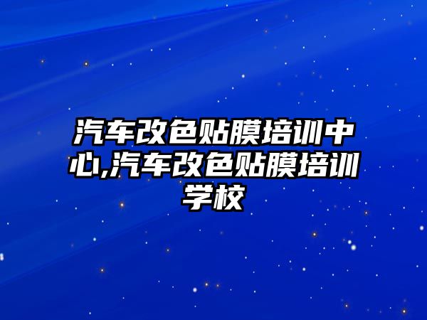 汽車改色貼膜培訓(xùn)中心,汽車改色貼膜培訓(xùn)學(xué)校