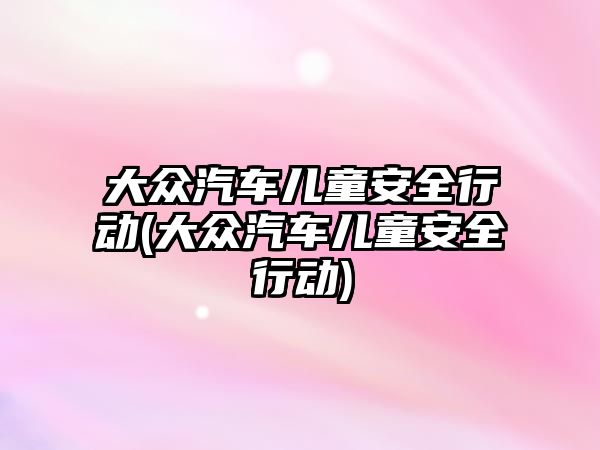 大眾汽車兒童安全行動(大眾汽車兒童安全行動)