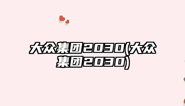 大眾集團(tuán)2030(大眾集團(tuán)2030)