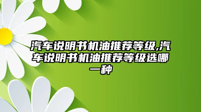 汽車(chē)說(shuō)明書(shū)機(jī)油推薦等級(jí),汽車(chē)說(shuō)明書(shū)機(jī)油推薦等級(jí)選哪一種