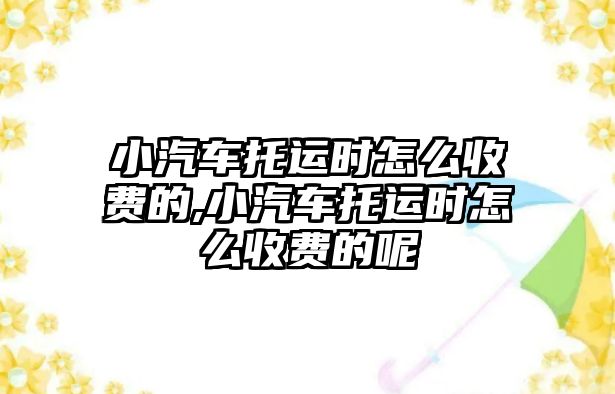 小汽車托運時怎么收費的,小汽車托運時怎么收費的呢