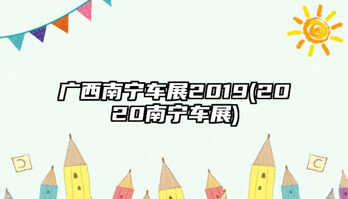 廣西南寧車展2019(2020南寧車展)