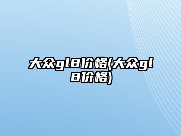 大眾gl8價格(大眾gl8價格)