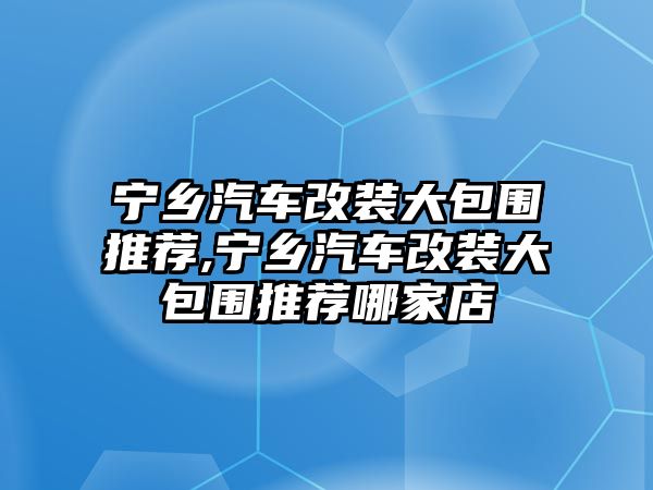 寧鄉(xiāng)汽車改裝大包圍推薦,寧鄉(xiāng)汽車改裝大包圍推薦哪家店