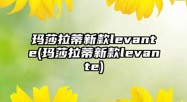 瑪莎拉蒂新款levante(瑪莎拉蒂新款levante)