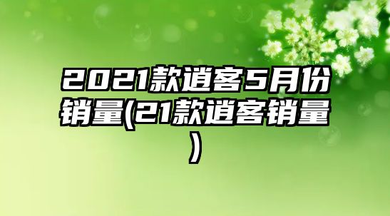 2021款逍客5月份銷(xiāo)量(21款逍客銷(xiāo)量)