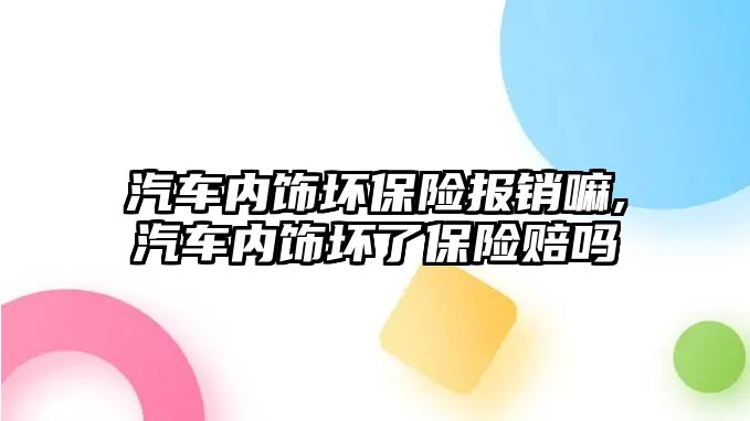 汽車內飾壞保險報銷嘛,汽車內飾壞了保險賠嗎