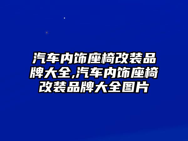 汽車內(nèi)飾座椅改裝品牌大全,汽車內(nèi)飾座椅改裝品牌大全圖片