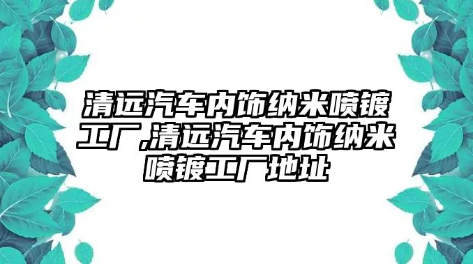 清遠汽車內(nèi)飾納米噴鍍工廠,清遠汽車內(nèi)飾納米噴鍍工廠地址