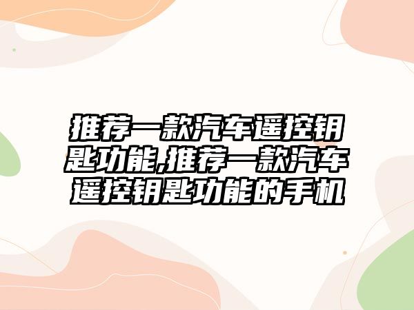 推薦一款汽車遙控鑰匙功能,推薦一款汽車遙控鑰匙功能的手機(jī)