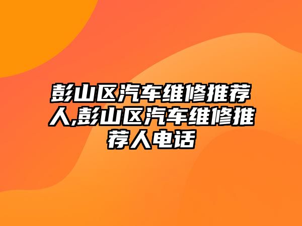 彭山區(qū)汽車維修推薦人,彭山區(qū)汽車維修推薦人電話