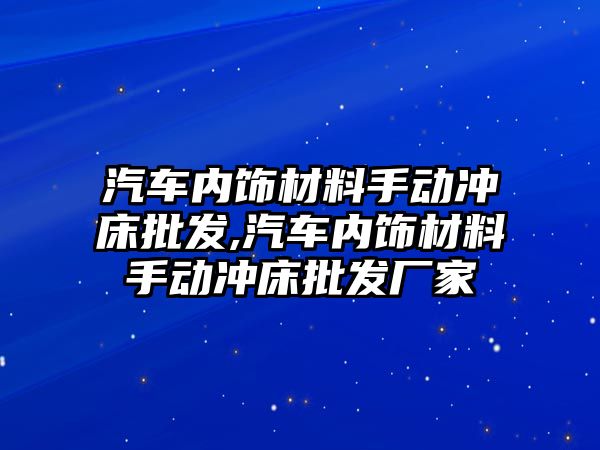 汽車內飾材料手動沖床批發(fā),汽車內飾材料手動沖床批發(fā)廠家