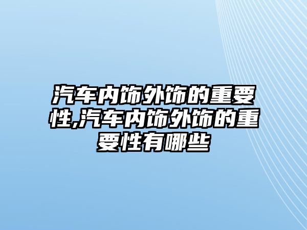 汽車內(nèi)飾外飾的重要性,汽車內(nèi)飾外飾的重要性有哪些